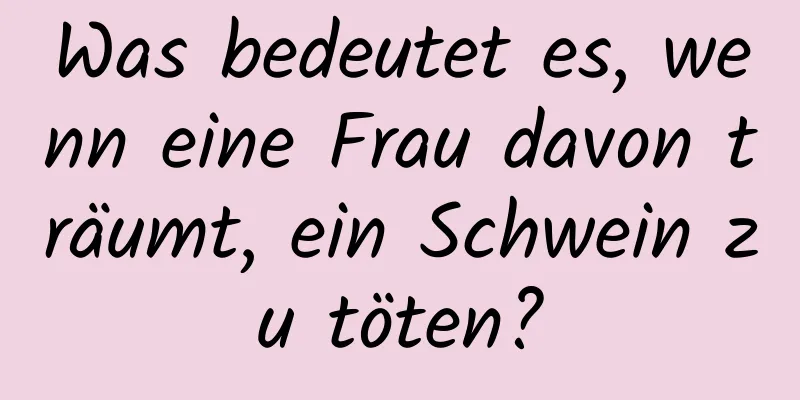 Was bedeutet es, wenn eine Frau davon träumt, ein Schwein zu töten?