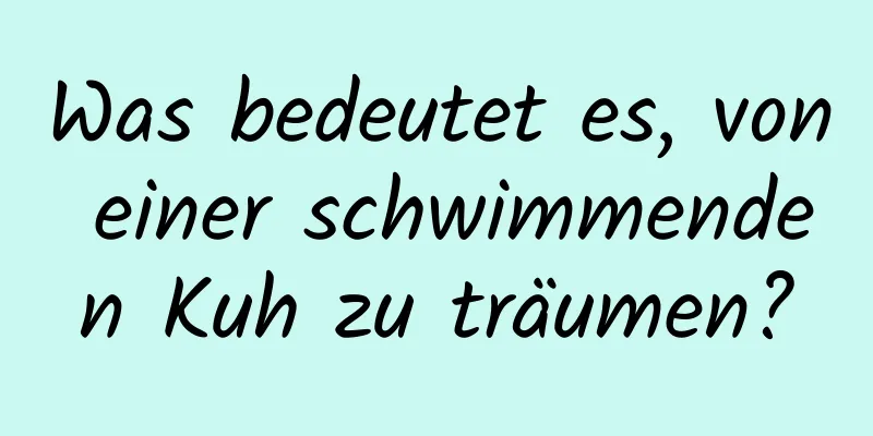 Was bedeutet es, von einer schwimmenden Kuh zu träumen?