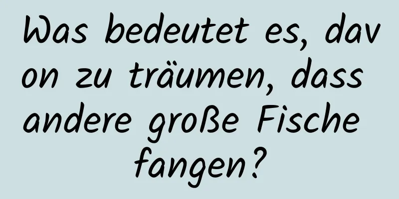 Was bedeutet es, davon zu träumen, dass andere große Fische fangen?