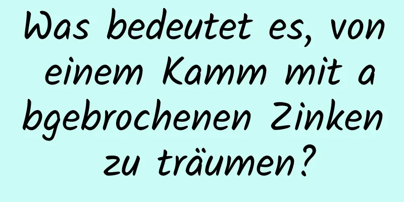 Was bedeutet es, von einem Kamm mit abgebrochenen Zinken zu träumen?