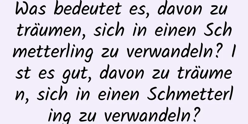 Was bedeutet es, davon zu träumen, sich in einen Schmetterling zu verwandeln? Ist es gut, davon zu träumen, sich in einen Schmetterling zu verwandeln?