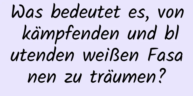 Was bedeutet es, von kämpfenden und blutenden weißen Fasanen zu träumen?