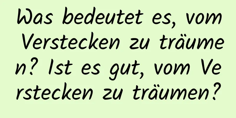 Was bedeutet es, vom Verstecken zu träumen? Ist es gut, vom Verstecken zu träumen?