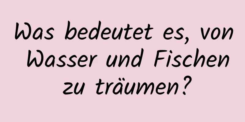 Was bedeutet es, von Wasser und Fischen zu träumen?