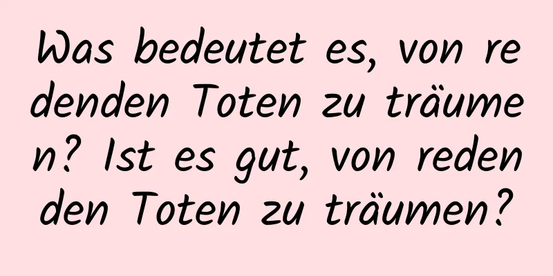 Was bedeutet es, von redenden Toten zu träumen? Ist es gut, von redenden Toten zu träumen?