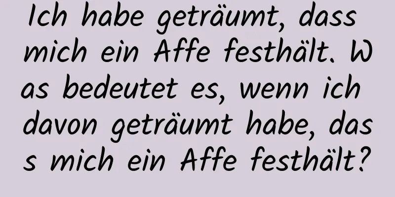 Ich habe geträumt, dass mich ein Affe festhält. Was bedeutet es, wenn ich davon geträumt habe, dass mich ein Affe festhält?