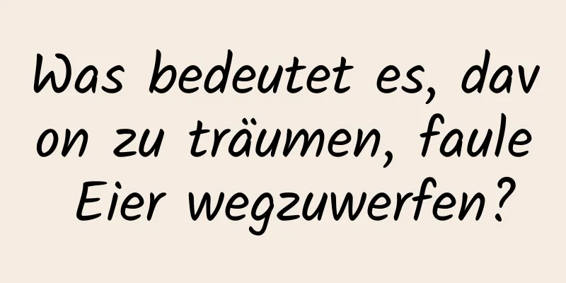 Was bedeutet es, davon zu träumen, faule Eier wegzuwerfen?