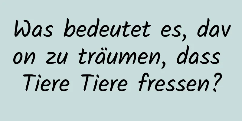 Was bedeutet es, davon zu träumen, dass Tiere Tiere fressen?