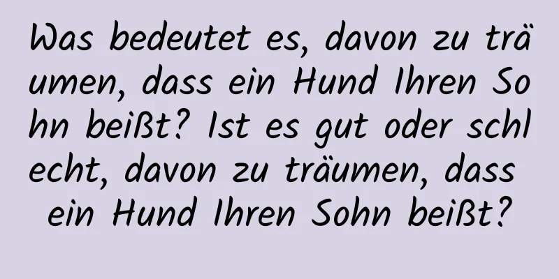 Was bedeutet es, davon zu träumen, dass ein Hund Ihren Sohn beißt? Ist es gut oder schlecht, davon zu träumen, dass ein Hund Ihren Sohn beißt?