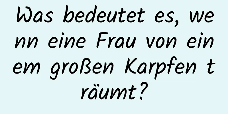 Was bedeutet es, wenn eine Frau von einem großen Karpfen träumt?