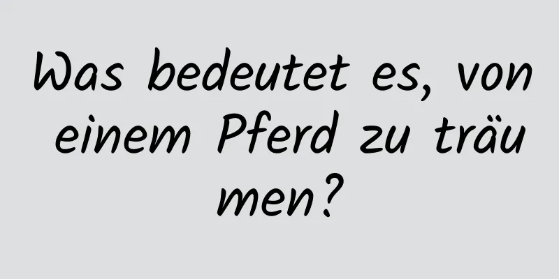 Was bedeutet es, von einem Pferd zu träumen?