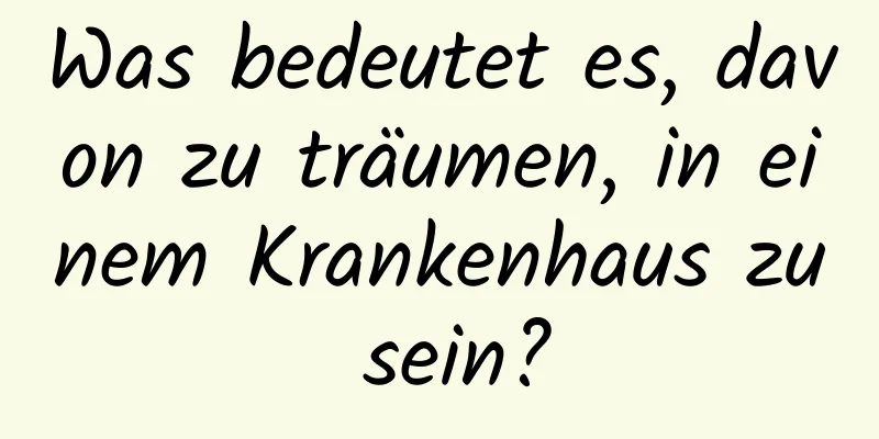 Was bedeutet es, davon zu träumen, in einem Krankenhaus zu sein?