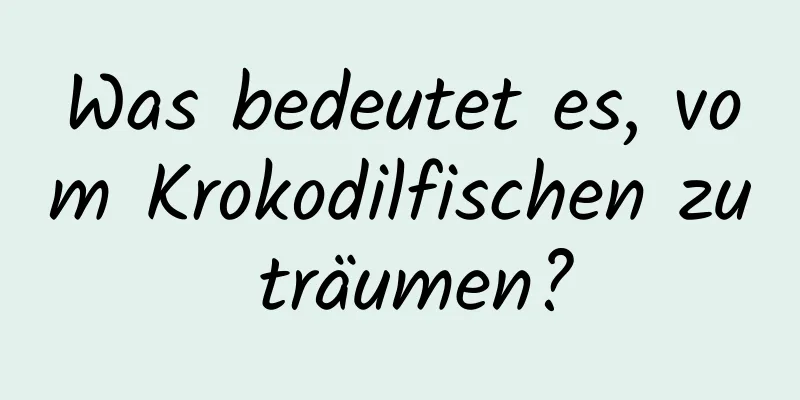 Was bedeutet es, vom Krokodilfischen zu träumen?