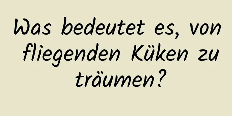 Was bedeutet es, von fliegenden Küken zu träumen?