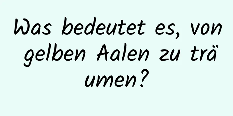 Was bedeutet es, von gelben Aalen zu träumen?