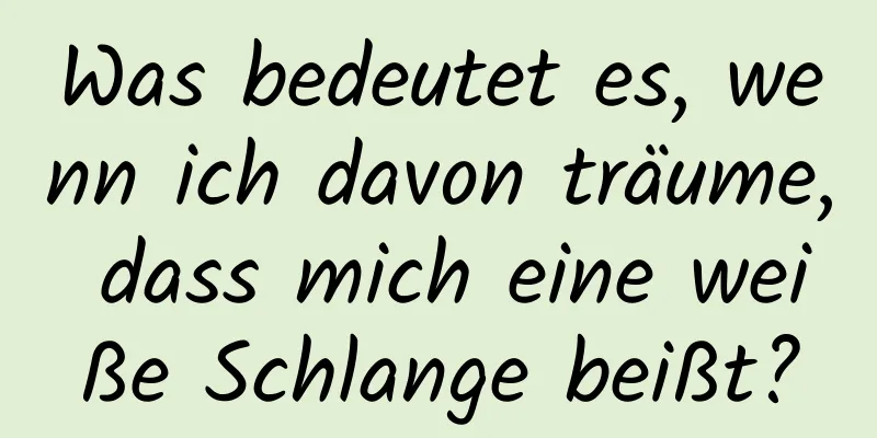 Was bedeutet es, wenn ich davon träume, dass mich eine weiße Schlange beißt?