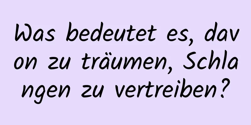 Was bedeutet es, davon zu träumen, Schlangen zu vertreiben?