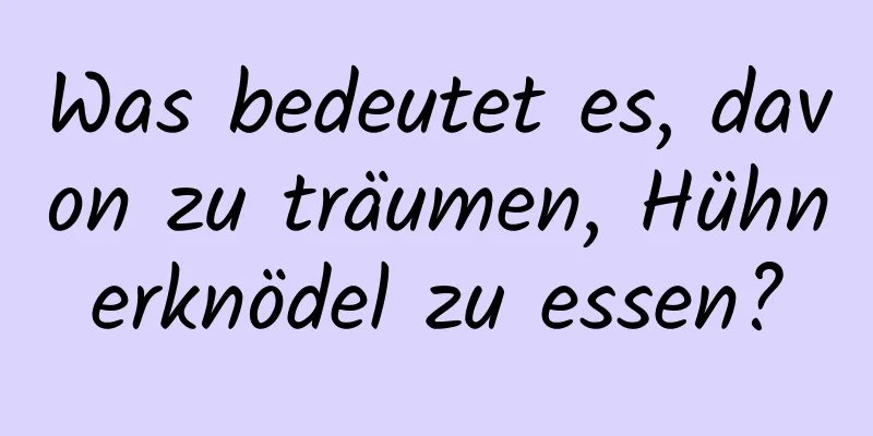 Was bedeutet es, davon zu träumen, Hühnerknödel zu essen?