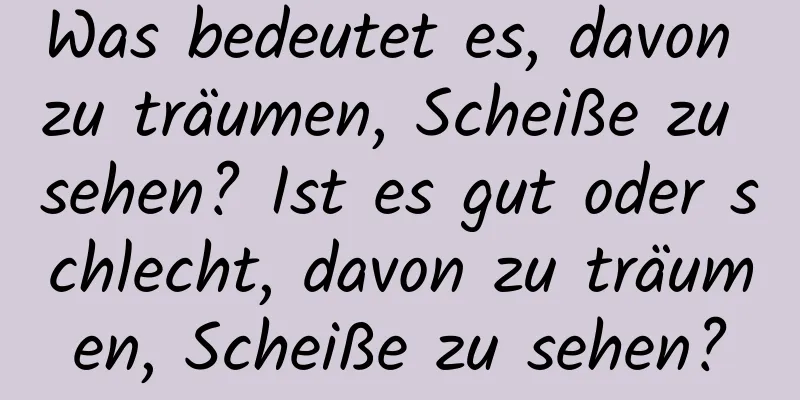 Was bedeutet es, davon zu träumen, Scheiße zu sehen? Ist es gut oder schlecht, davon zu träumen, Scheiße zu sehen?