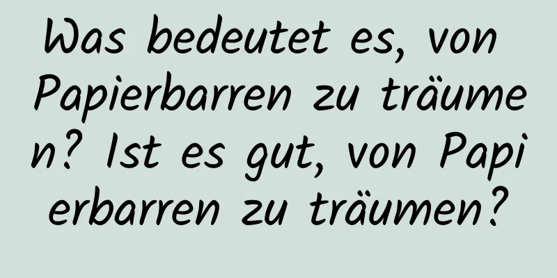 Was bedeutet es, von Papierbarren zu träumen? Ist es gut, von Papierbarren zu träumen?