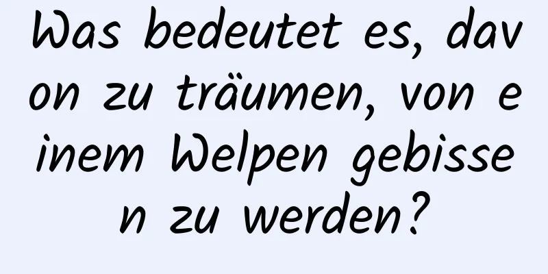 Was bedeutet es, davon zu träumen, von einem Welpen gebissen zu werden?