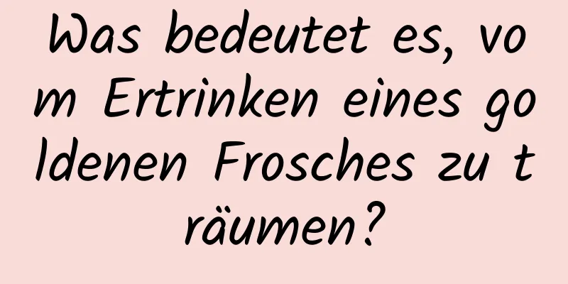 Was bedeutet es, vom Ertrinken eines goldenen Frosches zu träumen?