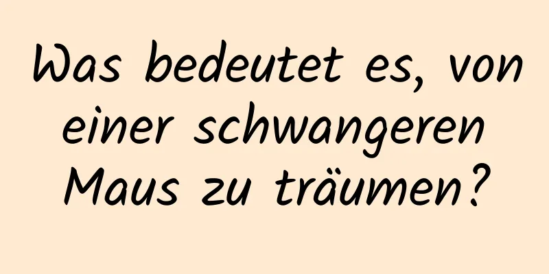 Was bedeutet es, von einer schwangeren Maus zu träumen?