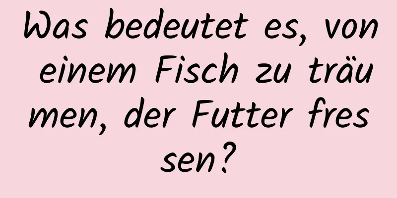 Was bedeutet es, von einem Fisch zu träumen, der Futter fressen?