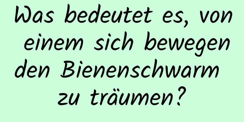 Was bedeutet es, von einem sich bewegenden Bienenschwarm zu träumen?