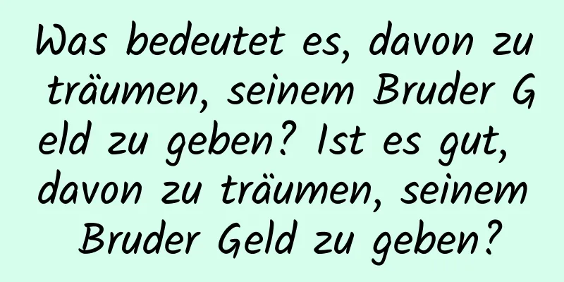 Was bedeutet es, davon zu träumen, seinem Bruder Geld zu geben? Ist es gut, davon zu träumen, seinem Bruder Geld zu geben?