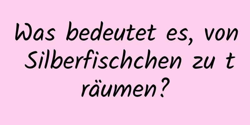 Was bedeutet es, von Silberfischchen zu träumen?