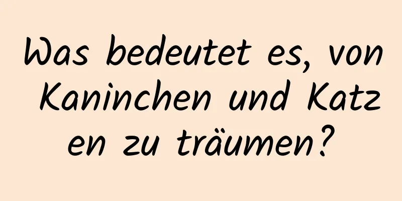 Was bedeutet es, von Kaninchen und Katzen zu träumen?