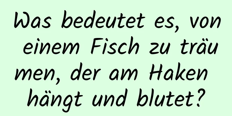 Was bedeutet es, von einem Fisch zu träumen, der am Haken hängt und blutet?