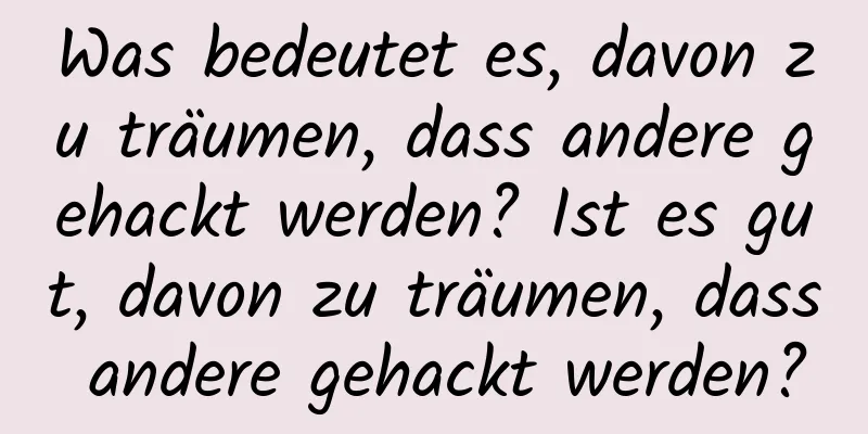 Was bedeutet es, davon zu träumen, dass andere gehackt werden? Ist es gut, davon zu träumen, dass andere gehackt werden?