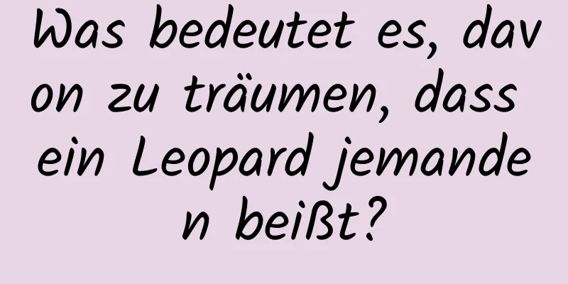 Was bedeutet es, davon zu träumen, dass ein Leopard jemanden beißt?