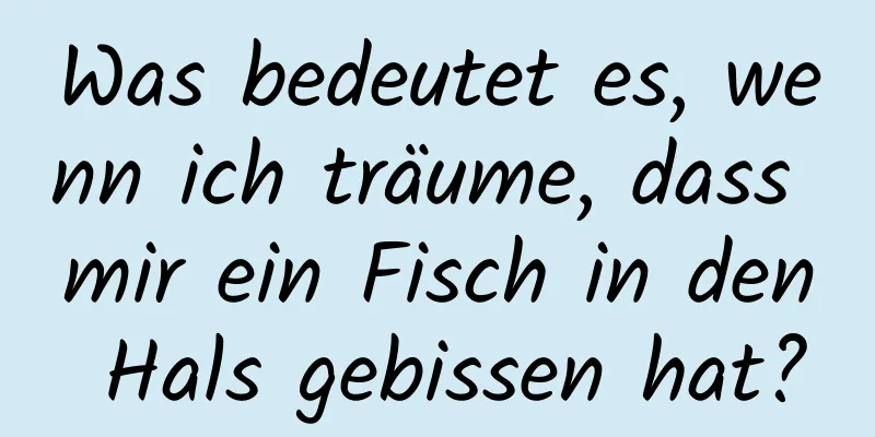 Was bedeutet es, wenn ich träume, dass mir ein Fisch in den Hals gebissen hat?