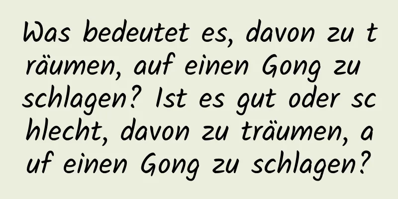 Was bedeutet es, davon zu träumen, auf einen Gong zu schlagen? Ist es gut oder schlecht, davon zu träumen, auf einen Gong zu schlagen?