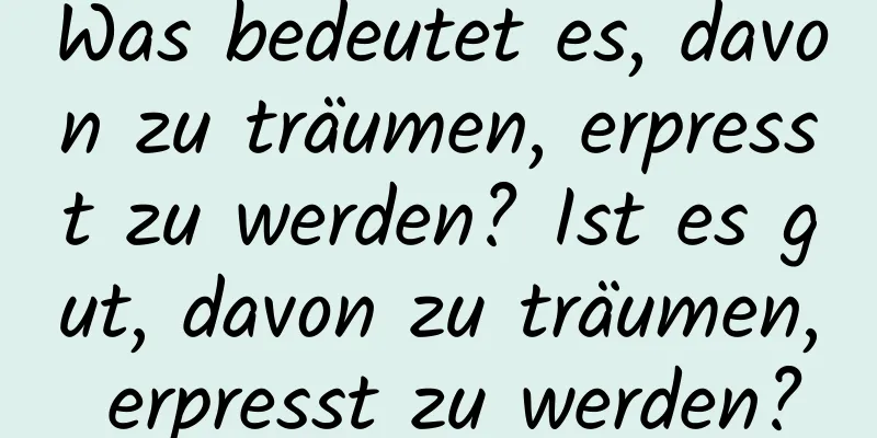 Was bedeutet es, davon zu träumen, erpresst zu werden? Ist es gut, davon zu träumen, erpresst zu werden?