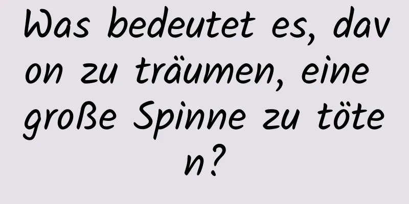 Was bedeutet es, davon zu träumen, eine große Spinne zu töten?