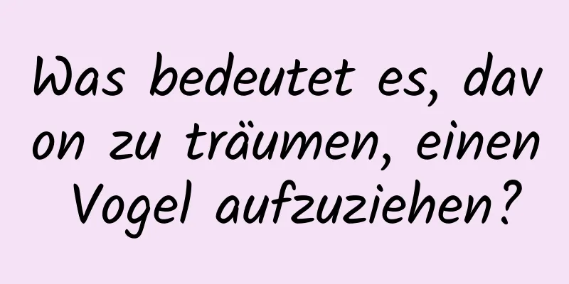 Was bedeutet es, davon zu träumen, einen Vogel aufzuziehen?