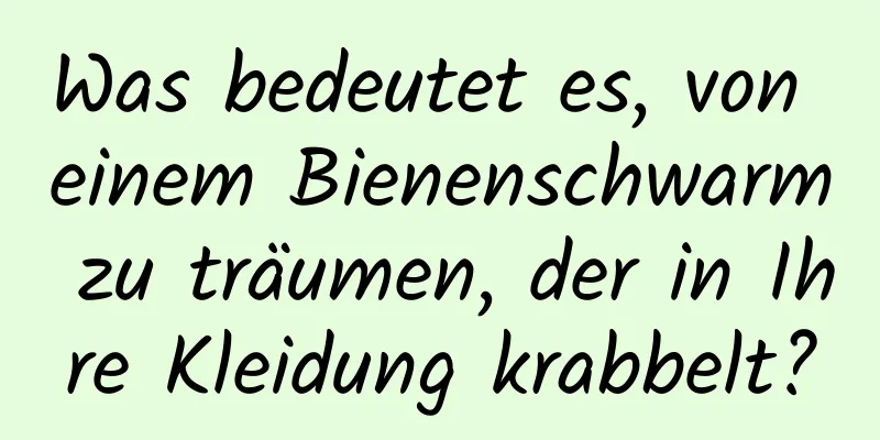 Was bedeutet es, von einem Bienenschwarm zu träumen, der in Ihre Kleidung krabbelt?