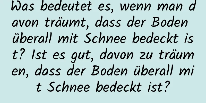 Was bedeutet es, wenn man davon träumt, dass der Boden überall mit Schnee bedeckt ist? Ist es gut, davon zu träumen, dass der Boden überall mit Schnee bedeckt ist?