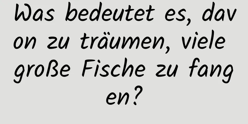 Was bedeutet es, davon zu träumen, viele große Fische zu fangen?