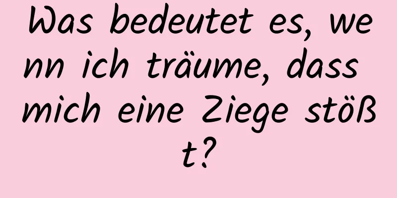 Was bedeutet es, wenn ich träume, dass mich eine Ziege stößt?