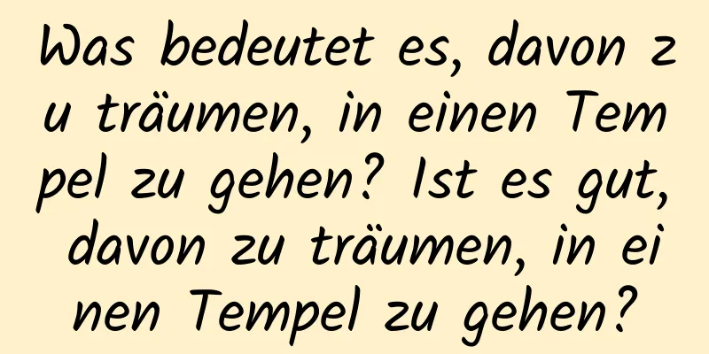 Was bedeutet es, davon zu träumen, in einen Tempel zu gehen? Ist es gut, davon zu träumen, in einen Tempel zu gehen?