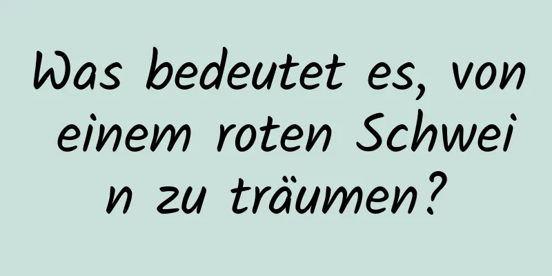 Was bedeutet es, von einem roten Schwein zu träumen?