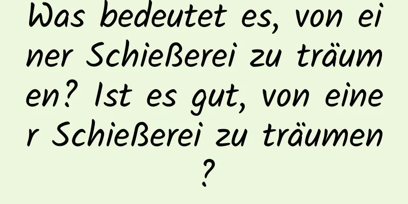 Was bedeutet es, von einer Schießerei zu träumen? Ist es gut, von einer Schießerei zu träumen?