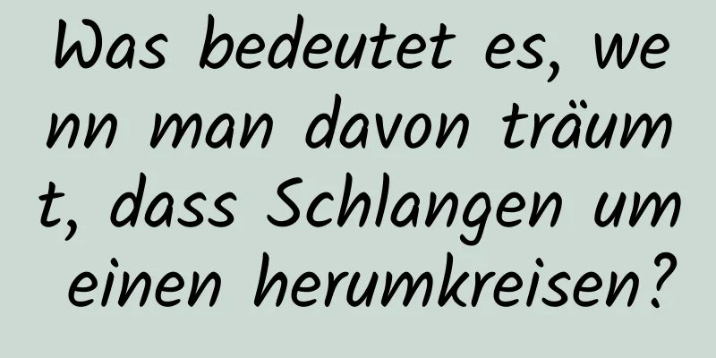 Was bedeutet es, wenn man davon träumt, dass Schlangen um einen herumkreisen?