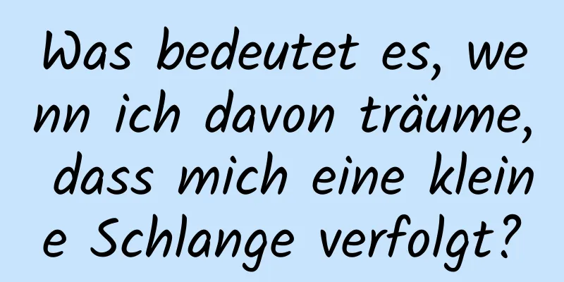 Was bedeutet es, wenn ich davon träume, dass mich eine kleine Schlange verfolgt?