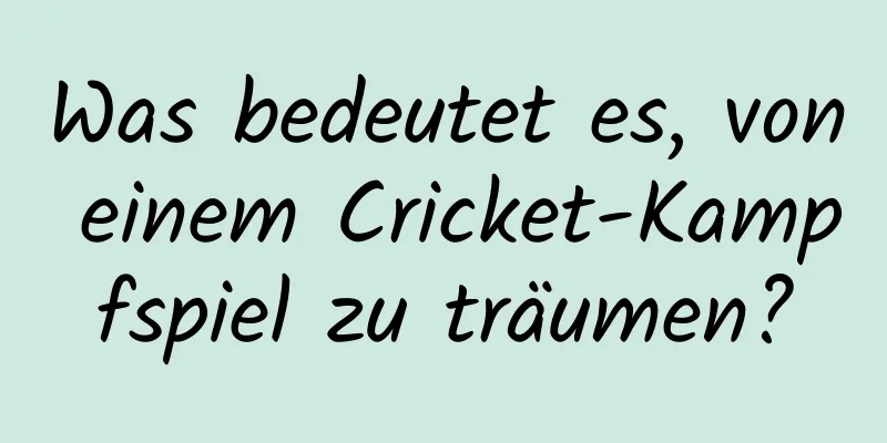 Was bedeutet es, von einem Cricket-Kampfspiel zu träumen?